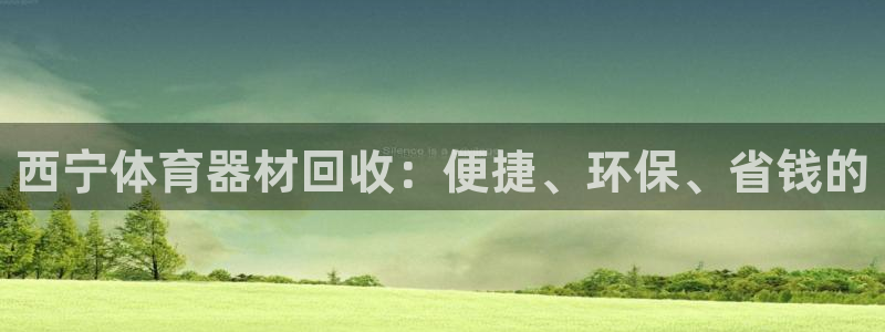 星欧娱乐还能玩吗：西宁体育器材回收：便捷、环保、省钱