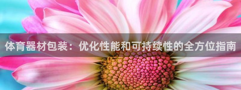 星欧娱乐联最新功能介绍：体育器材包装：优化性能和可持